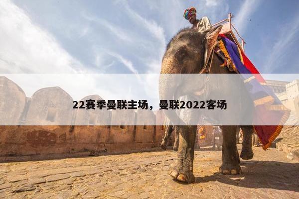 22赛季曼联主场，曼联2022客场