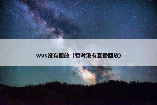 wvs没有回放（暂时没有直播回放）
