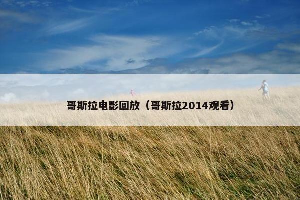 哥斯拉电影回放（哥斯拉2014观看）