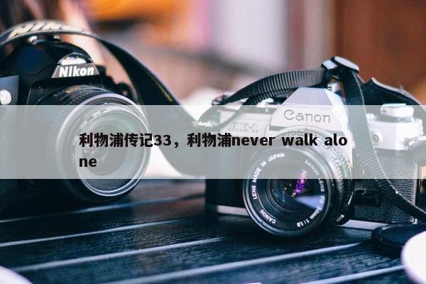 利物浦传记33，利物浦never walk alone