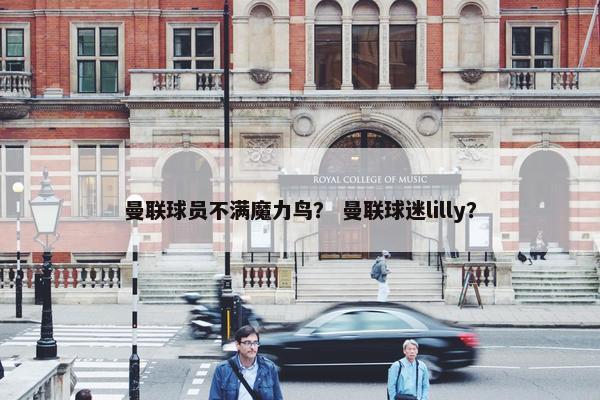 曼联球员不满魔力鸟？ 曼联球迷lilly？