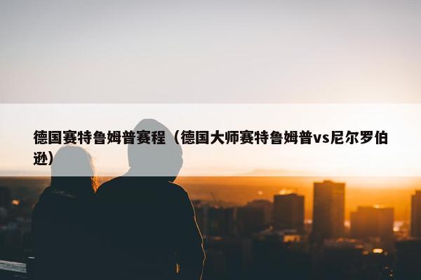 德国赛特鲁姆普赛程（德国大师赛特鲁姆普vs尼尔罗伯逊）