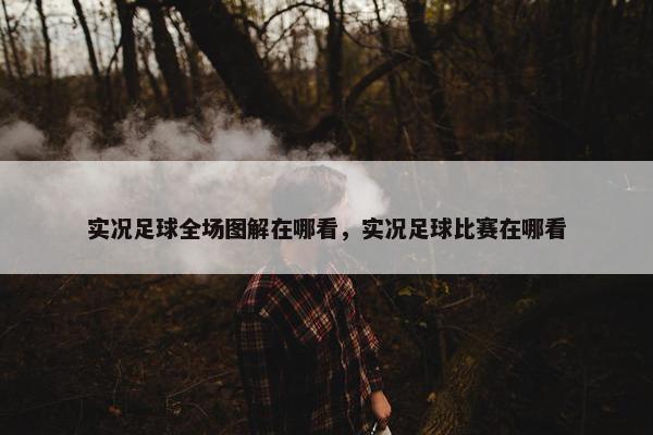 实况足球全场图解在哪看，实况足球比赛在哪看