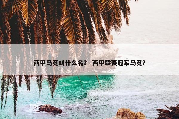 西甲马竞叫什么名？ 西甲联赛冠军马竞？