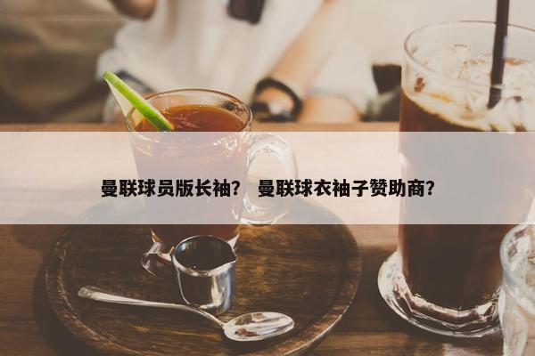 曼联球员版长袖？ 曼联球衣袖子赞助商？