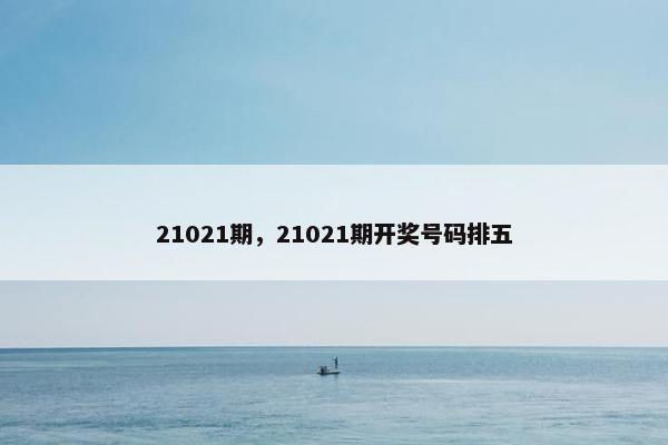 21021期，21021期开奖号码排五