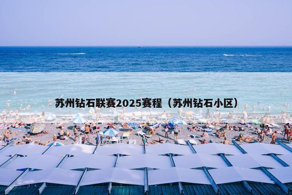 苏州钻石联赛2025赛程（苏州钻石小区）