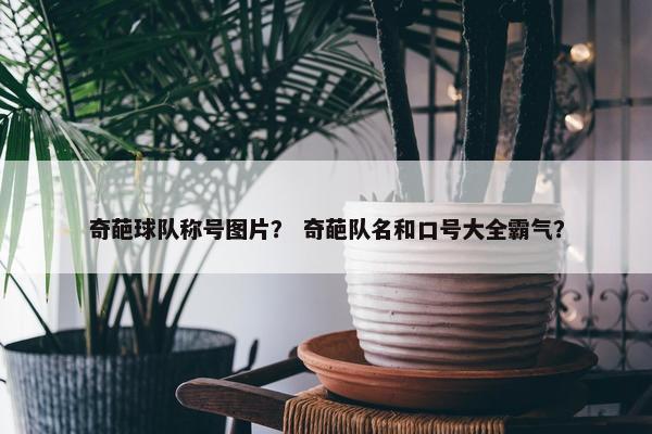 奇葩球队称号图片? 奇葩队名和口号大全霸气? 奇葩球队称号图片? 奇葩队名和口号大全霸气?