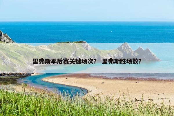 里弗斯季后赛关键场次？ 里弗斯胜场数？