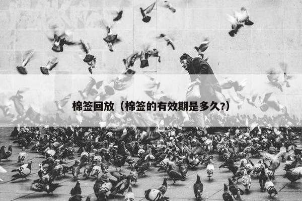 棉签回放（棉签的有效期是多久?）