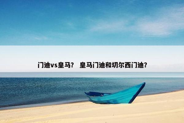 门迪vs皇马？ 皇马门迪和切尔西门迪？