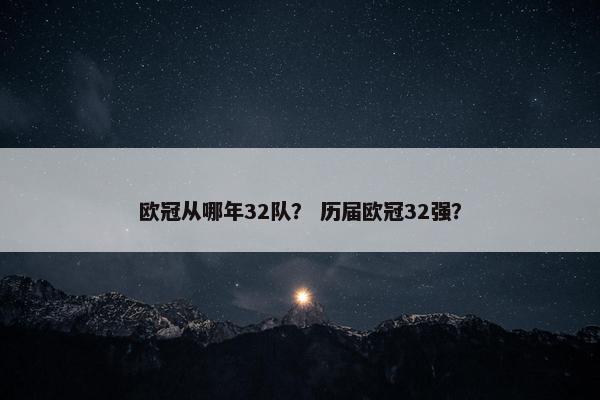 欧冠从哪年32队？ 历届欧冠32强？