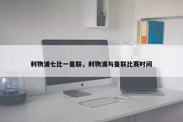 利物浦七比一曼联，利物浦与曼联比赛时间