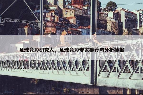 足球竞彩研究人，足球竞彩专家推荐与分析捷报