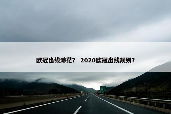 欧冠出线渺茫？ 2020欧冠出线规则？
