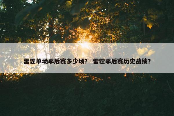 雷霆单场季后赛多少场？ 雷霆季后赛历史战绩？