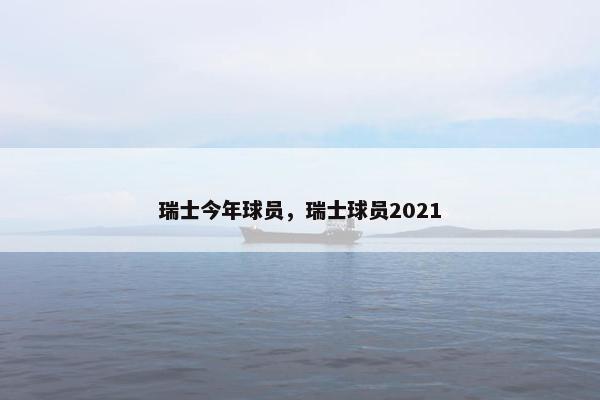 瑞士今年球员，瑞士球员2021
