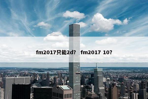 fm2017只能2d？ fm2017 10？