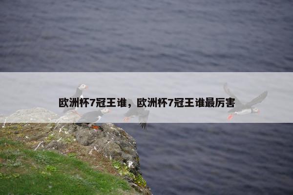 欧洲杯7冠王谁，欧洲杯7冠王谁最厉害
