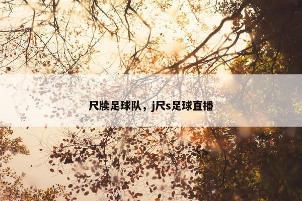 尺牍足球队，j尺s足球直播