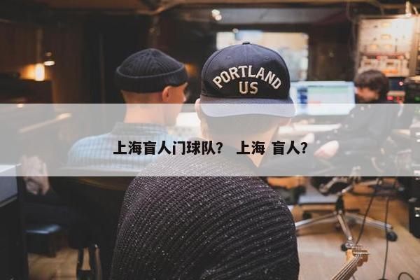 上海盲人门球队？ 上海 盲人？