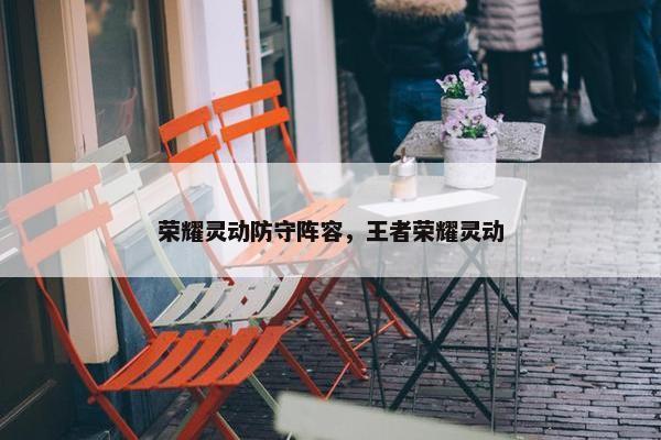 荣耀灵动防守阵容，王者荣耀灵动