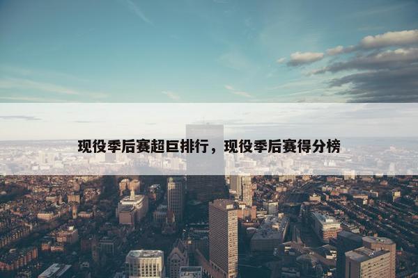 现役季后赛超巨排行，现役季后赛得分榜