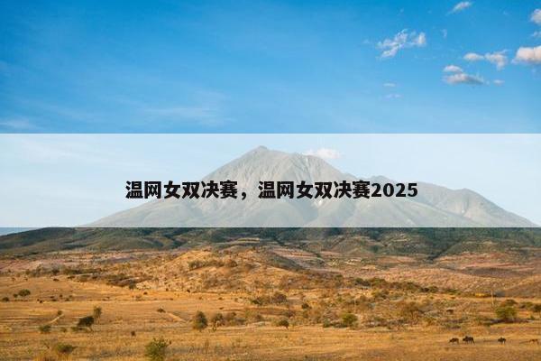 温网女双决赛，温网女双决赛2025