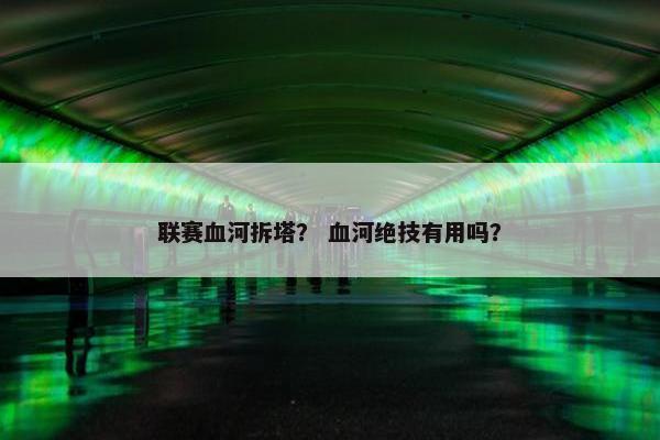 联赛血河拆塔？ 血河绝技有用吗？