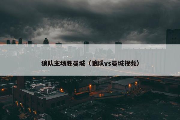 狼队主场胜曼城（狼队vs曼城视频）
