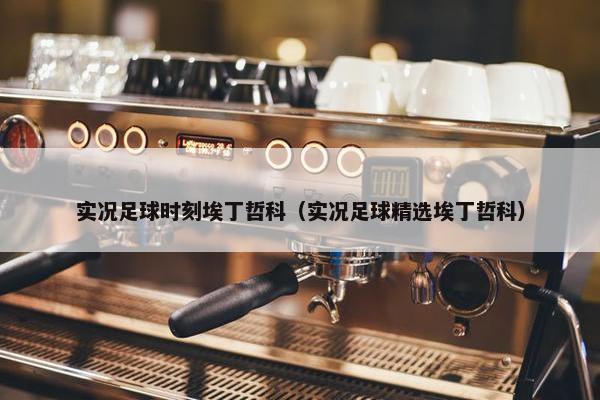 实况足球时刻埃丁哲科（实况足球精选埃丁哲科）
