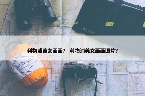 利物浦美女画画？ 利物浦美女画画图片？