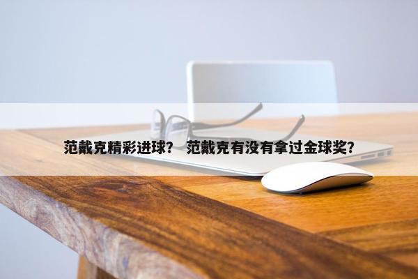 范戴克精彩进球？ 范戴克有没有拿过金球奖？