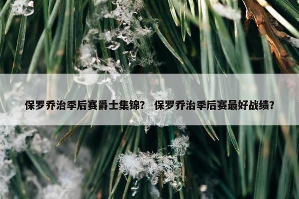 保罗乔治季后赛爵士集锦？ 保罗乔治季后赛最好战绩？