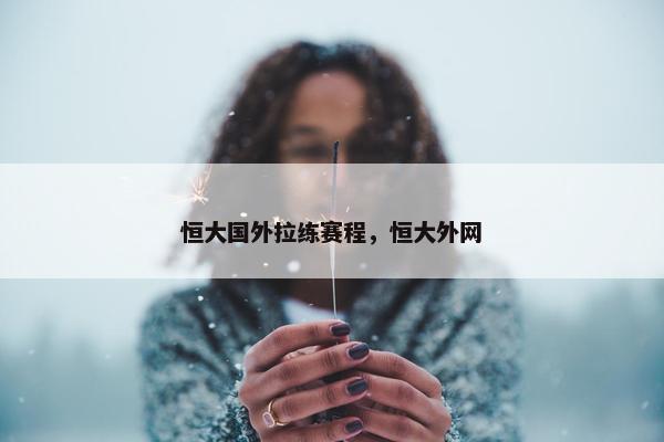 恒大国外拉练赛程，恒大外网