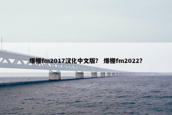 爆棚fm2017汉化中文版? 爆棚fm2022? 爆棚fm2017汉化中文版? 爆棚fm2022?