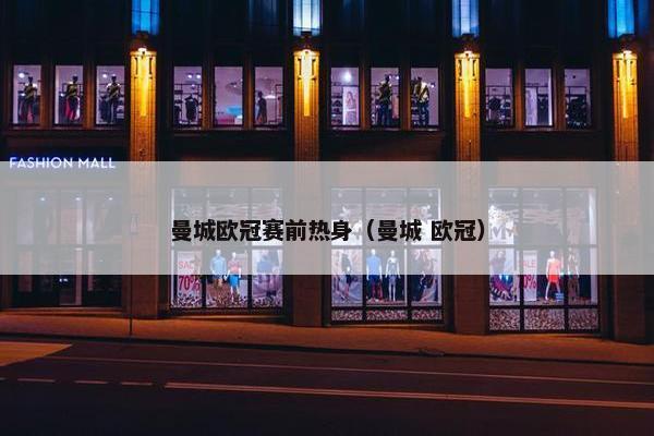 曼城欧冠赛前热身（曼城 欧冠）