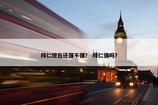 拜仁现在还强不强？ 拜仁强吗？