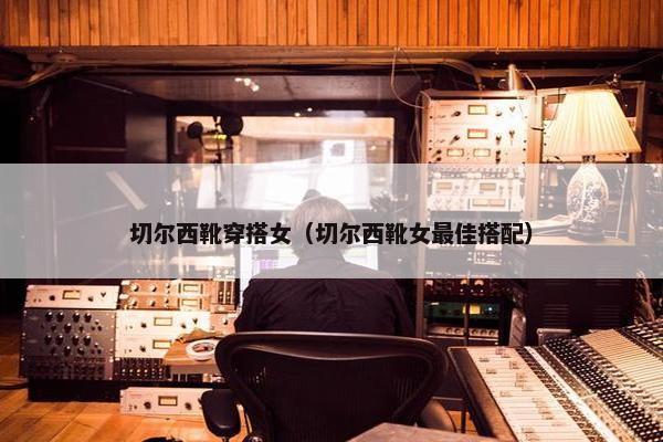 切尔西靴穿搭女（切尔西靴女最佳搭配）
