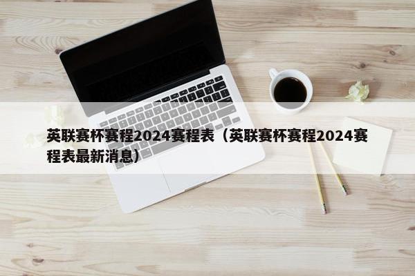 英联赛杯赛程2024赛程表（英联赛杯赛程2024赛程表最新消息）
