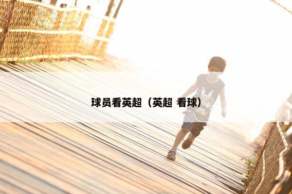 球员看英超（英超 看球）