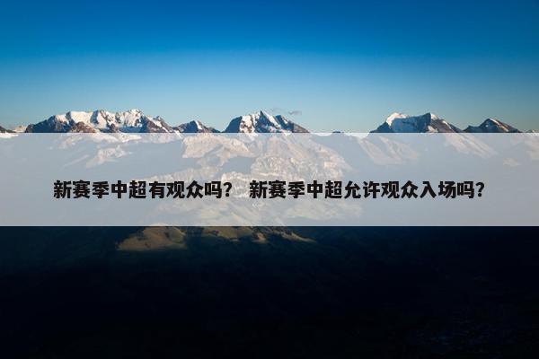新赛季中超有观众吗？ 新赛季中超允许观众入场吗？