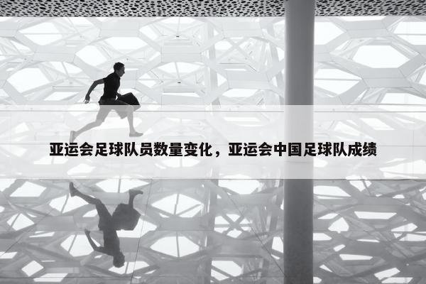 亚运会足球队员数量变化，亚运会中国足球队成绩