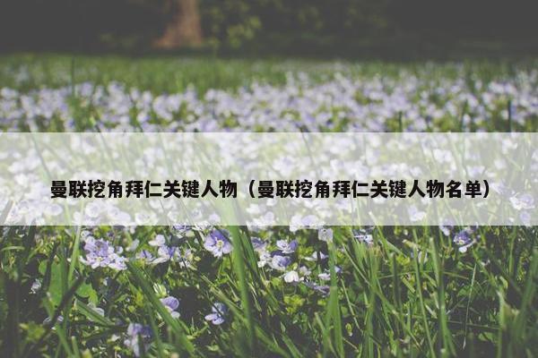 曼联挖角拜仁关键人物（曼联挖角拜仁关键人物名单）