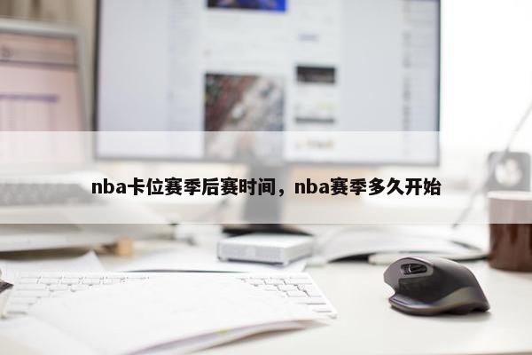 nba卡位赛季后赛时间，nba赛季多久开始
