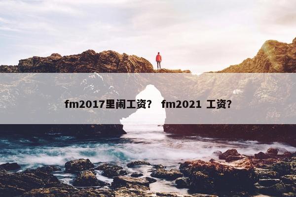 fm2017里闹工资？ fm2021 工资？