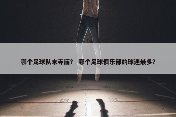 哪个足球队来寺庙？ 哪个足球俱乐部的球迷最多？