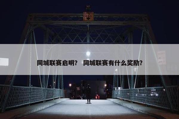同城联赛启明？ 同城联赛有什么奖励？