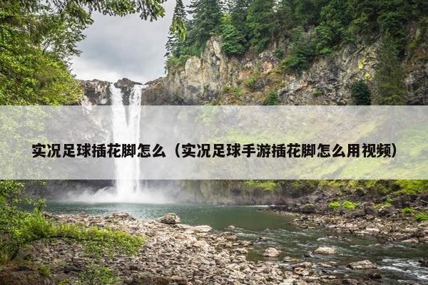 实况足球插花脚怎么（实况足球手游插花脚怎么用视频）