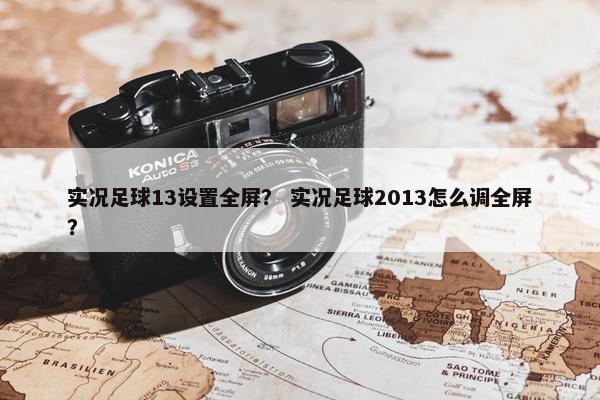 实况足球13设置全屏？ 实况足球2013怎么调全屏？
